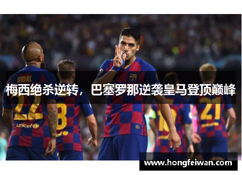 梅西绝杀逆转，巴塞罗那逆袭皇马登顶巅峰