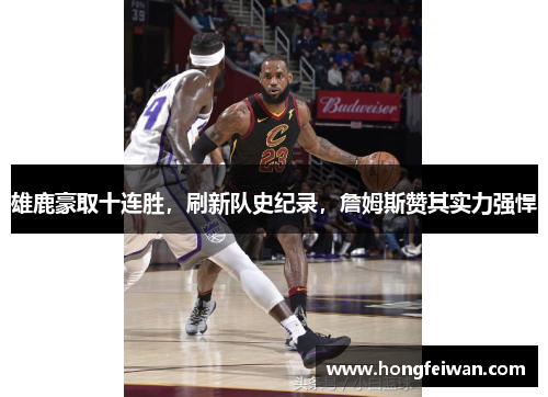 雄鹿豪取十连胜，刷新队史纪录，詹姆斯赞其实力强悍