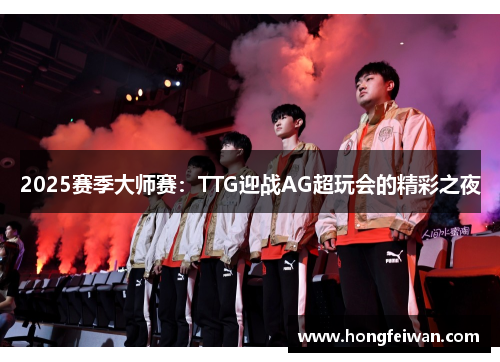 2025赛季大师赛：TTG迎战AG超玩会的精彩之夜