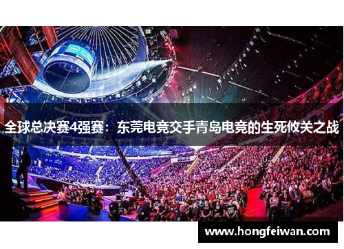 全球总决赛4强赛：东莞电竞交手青岛电竞的生死攸关之战