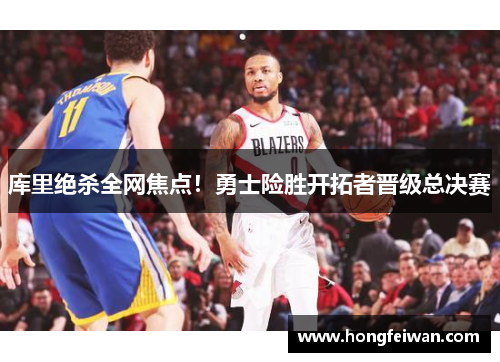 库里绝杀全网焦点！勇士险胜开拓者晋级总决赛