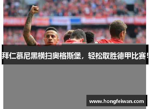 拜仁慕尼黑横扫奥格斯堡，轻松取胜德甲比赛！