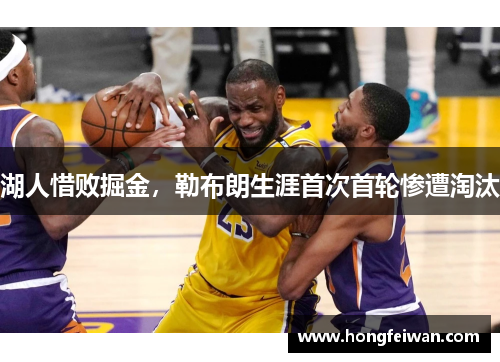 湖人惜败掘金，勒布朗生涯首次首轮惨遭淘汰