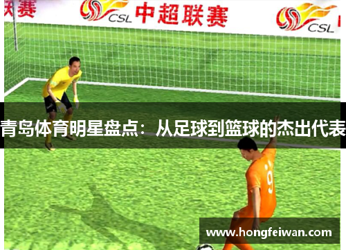 青岛体育明星盘点：从足球到篮球的杰出代表