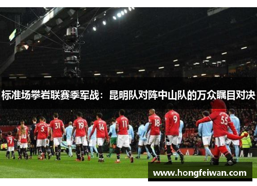 标准场攀岩联赛季军战：昆明队对阵中山队的万众瞩目对决