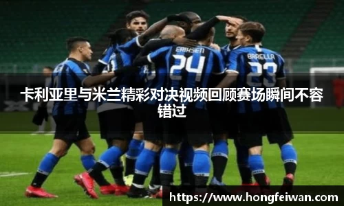 卡利亚里与米兰精彩对决视频回顾赛场瞬间不容错过