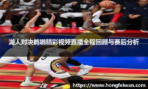 湖人对决鹈鹕精彩视频直播全程回顾与赛后分析